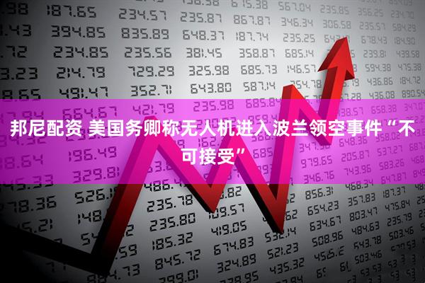 邦尼配资 美国务卿称无人机进入波兰领空事件“不可接受”