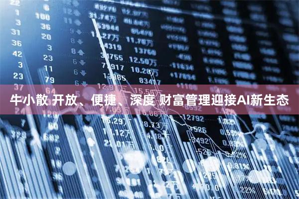 牛小散 开放、便捷、深度 财富管理迎接AI新生态