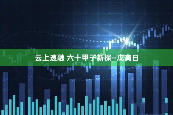 云上速融 六十甲子新探—戊寅日