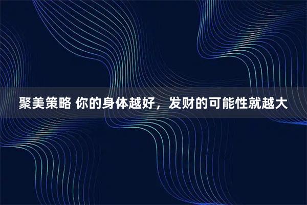 聚美策略 你的身体越好，发财的可能性就越大