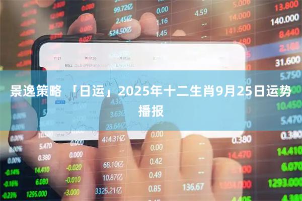 景逸策略 「日运」2025年十二生肖9月25日运势播报