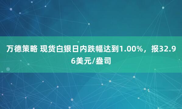 万德策略 现货白银日内跌幅达到1.00%，报32.96美元/盎司