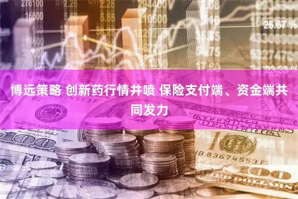 博远策略 创新药行情井喷 保险支付端、资金端共同发力