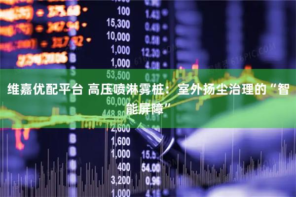 维嘉优配平台 高压喷淋雾桩：室外扬尘治理的“智能屏障”