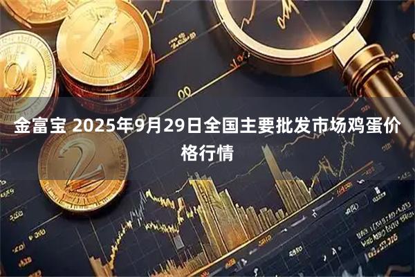 金富宝 2025年9月29日全国主要批发市场鸡蛋价格行情