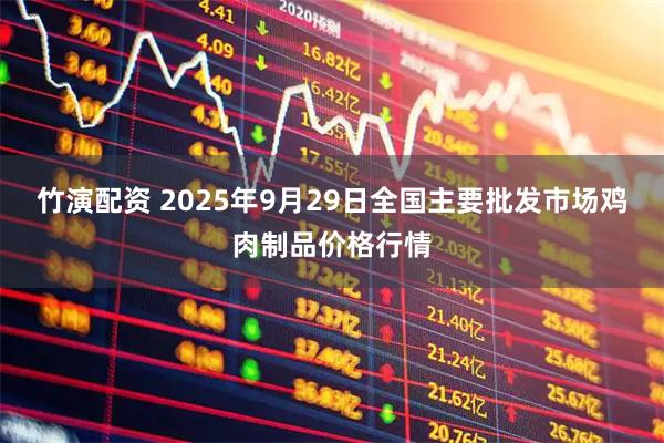 竹演配资 2025年9月29日全国主要批发市场鸡肉制品价格行情