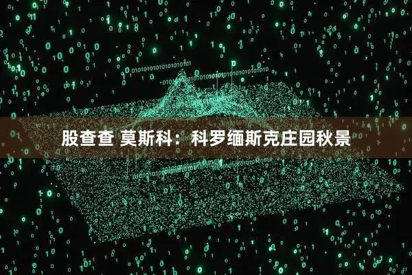 股查查 莫斯科：科罗缅斯克庄园秋景