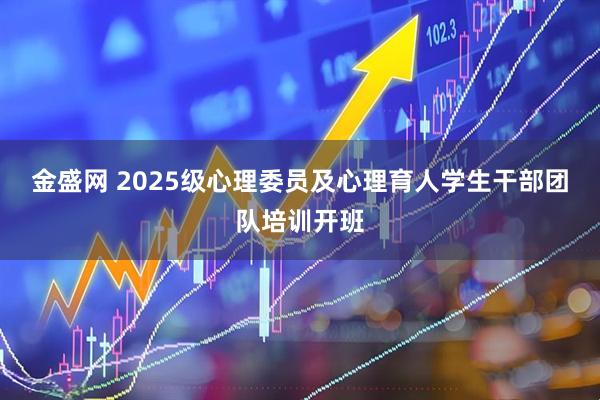 金盛网 2025级心理委员及心理育人学生干部团队培训开班