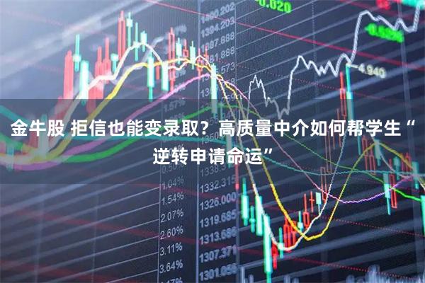金牛股 拒信也能变录取？高质量中介如何帮学生“逆转申请命运”