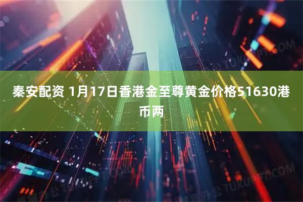 秦安配资 1月17日香港金至尊黄金价格51630港币两