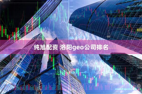 纯旭配资 洛阳geo公司排名