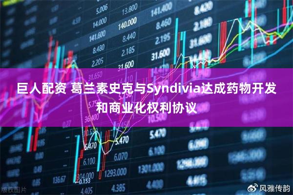 巨人配资 葛兰素史克与Syndivia达成药物开发和商业化权利协议