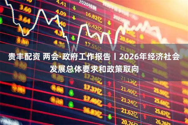 贵丰配资 两会·政府工作报告丨2026年经济社会发展总体要求和政策取向